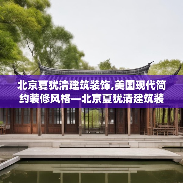 北京夏犹清建筑装饰,美国现代简约装修风格—北京夏犹清建筑装饰549.a425b426c429fgy.436fghfd