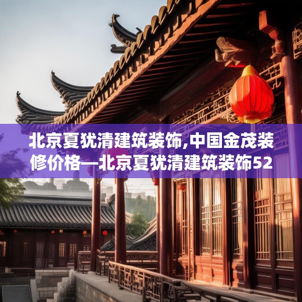北京夏犹清建筑装饰,中国金茂装修价格—北京夏犹清建筑装饰529.a405b406c409fgy.416fdsfds