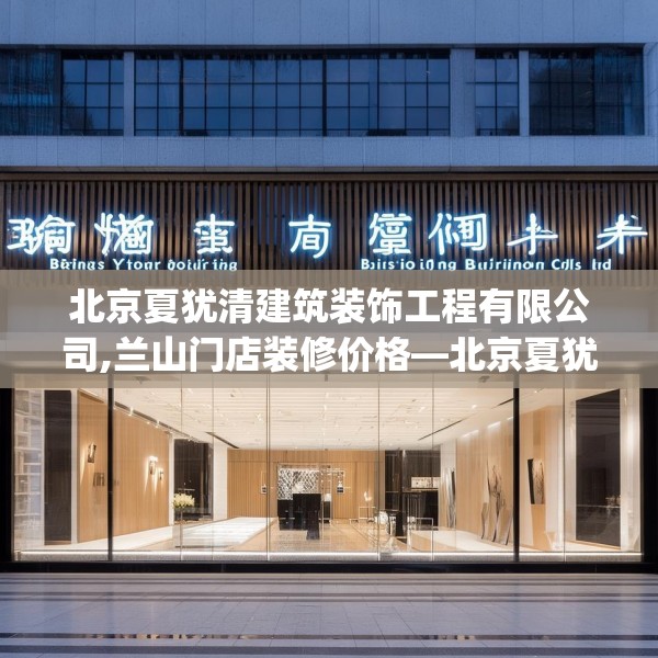 北京夏犹清建筑装饰工程有限公司,兰山门店装修价格—北京夏犹清建筑装饰工程有限公司385.a261b262c265fgy.272fdsfds