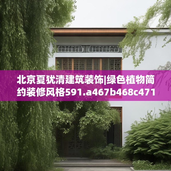 北京夏犹清建筑装饰|绿色植物简约装修风格591.a467b468c471fgy.478fhsg