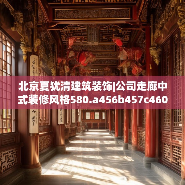 北京夏犹清建筑装饰|公司走廊中式装修风格580.a456b457c460fgy.467htyj