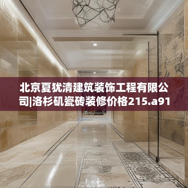 北京夏犹清建筑装饰工程有限公司|洛杉矶瓷砖装修价格215.a91b92c95fgy.102bnbn