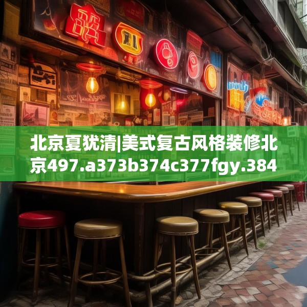 北京夏犹清|美式复古风格装修北京497.a373b374c377fgy.384cvcx