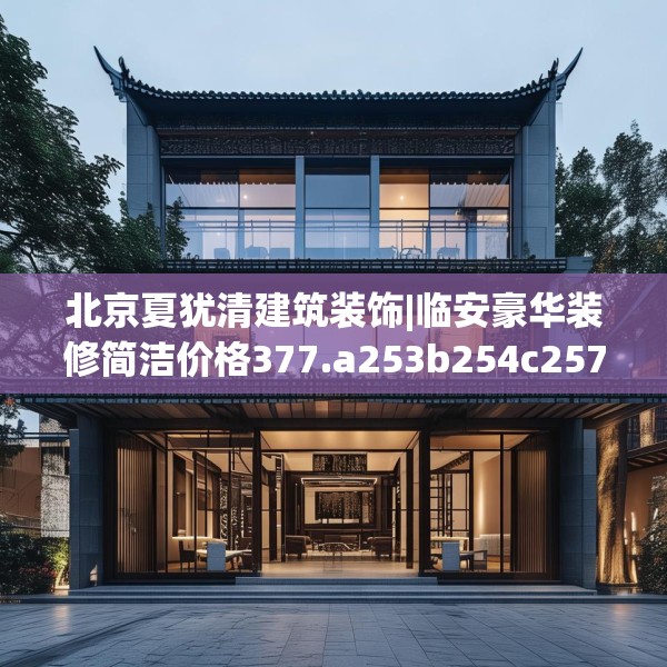 北京夏犹清建筑装饰|临安豪华装修简洁价格377.a253b254c257fgy.264bnbn