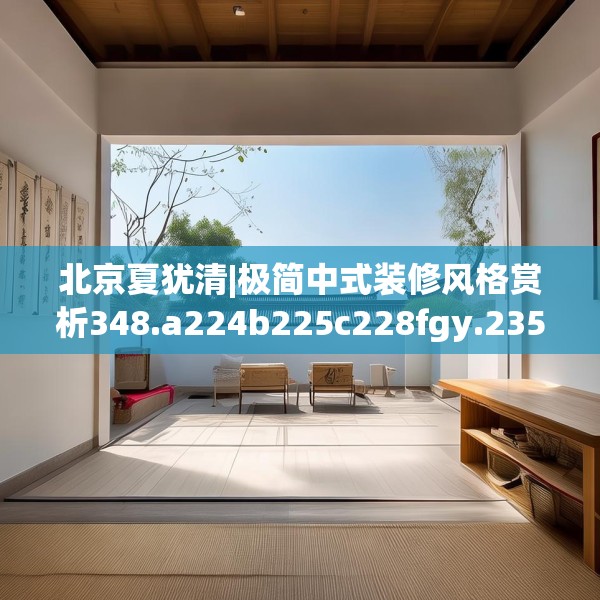 北京夏犹清|极简中式装修风格赏析348.a224b225c228fgy.235dsfds