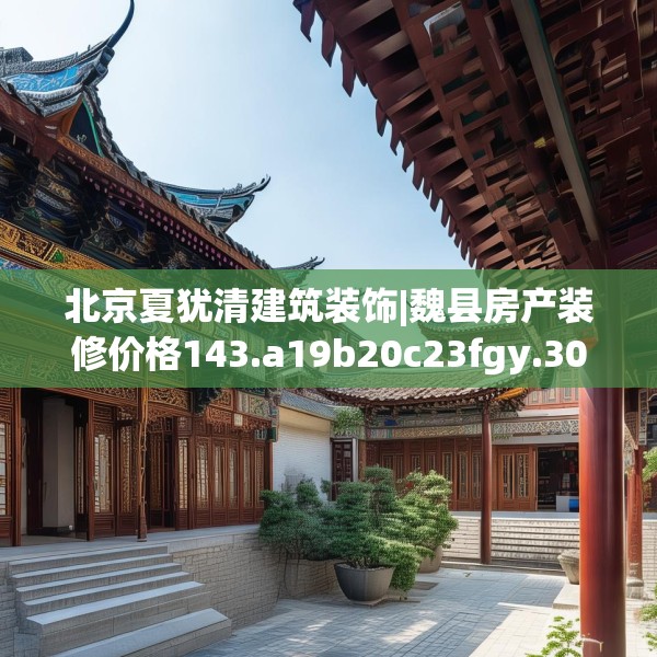 北京夏犹清建筑装饰|魏县房产装修价格143.a19b20c23fgy.30bnbn