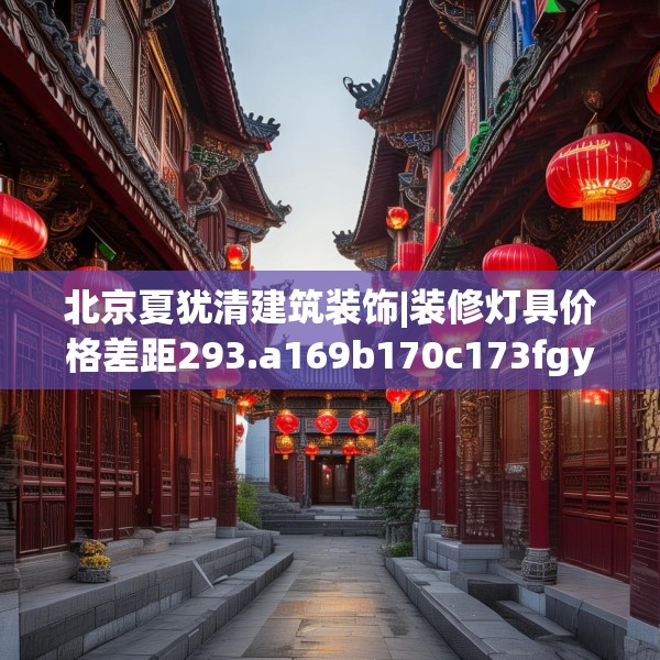 北京夏犹清建筑装饰|装修灯具价格差距293.a169b170c173fgy.180fds