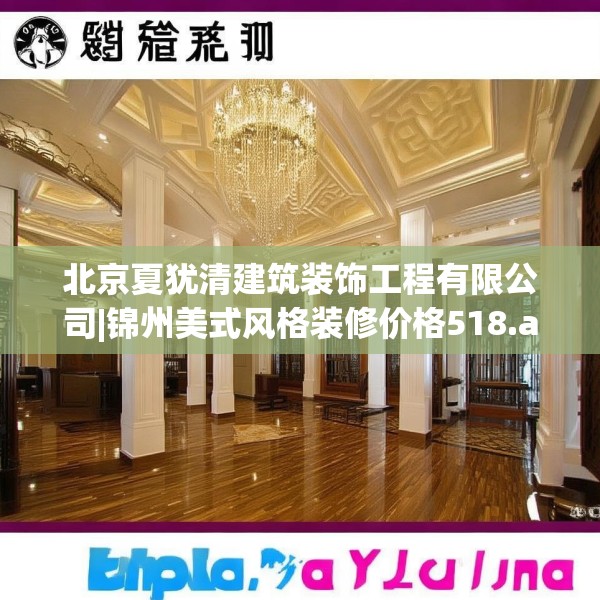 北京夏犹清建筑装饰工程有限公司|锦州美式风格装修价格518.a394b395c398fgy.405xczxv