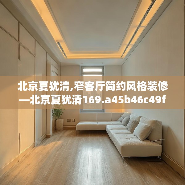北京夏犹清,窄客厅简约风格装修—北京夏犹清169.a45b46c49fgy.56fdsfds