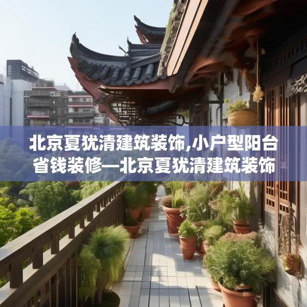 北京夏犹清建筑装饰,小户型阳台省钱装修—北京夏犹清建筑装饰611.a487b488c491fgy.498bnbn