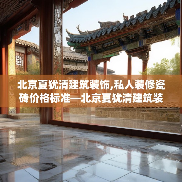北京夏犹清建筑装饰,私人装修瓷砖价格标准—北京夏犹清建筑装饰547.a423b424c427fgy.434fdsfds