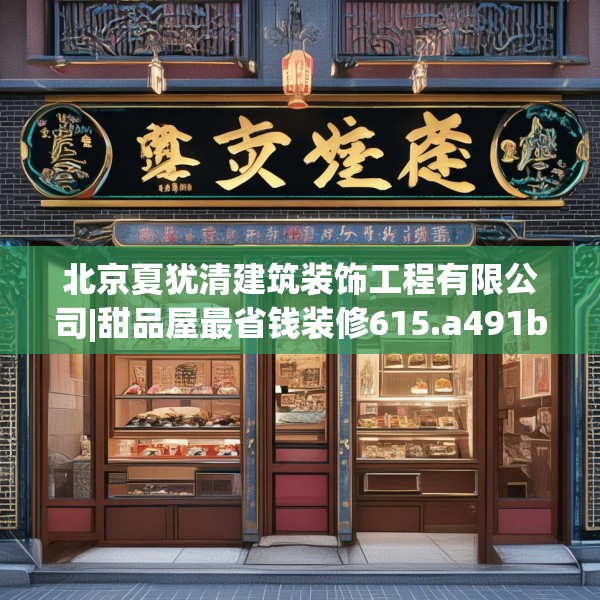 北京夏犹清建筑装饰工程有限公司|甜品屋最省钱装修615.a491b492c495fgy.502uyk
