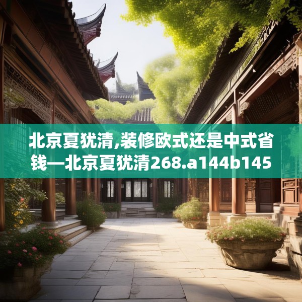 北京夏犹清,装修欧式还是中式省钱—北京夏犹清268.a144b145c148fgy.155dewqe