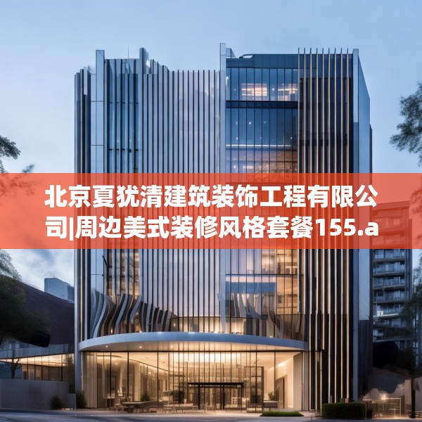 北京夏犹清建筑装饰工程有限公司|周边美式装修风格套餐155.a31b32c35fgy.42cvcx