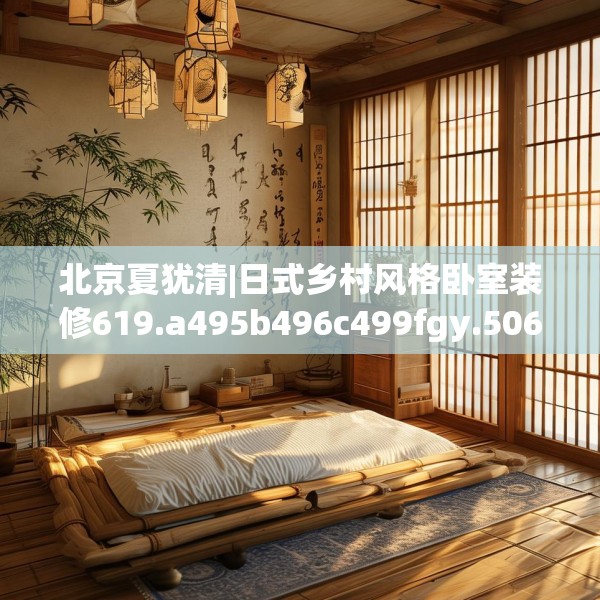 北京夏犹清|日式乡村风格卧室装修619.a495b496c499fgy.506fdsfds