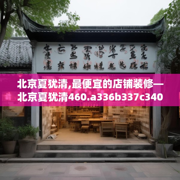 北京夏犹清,最便宜的店铺装修—北京夏犹清460.a336b337c340fgy.347sdA