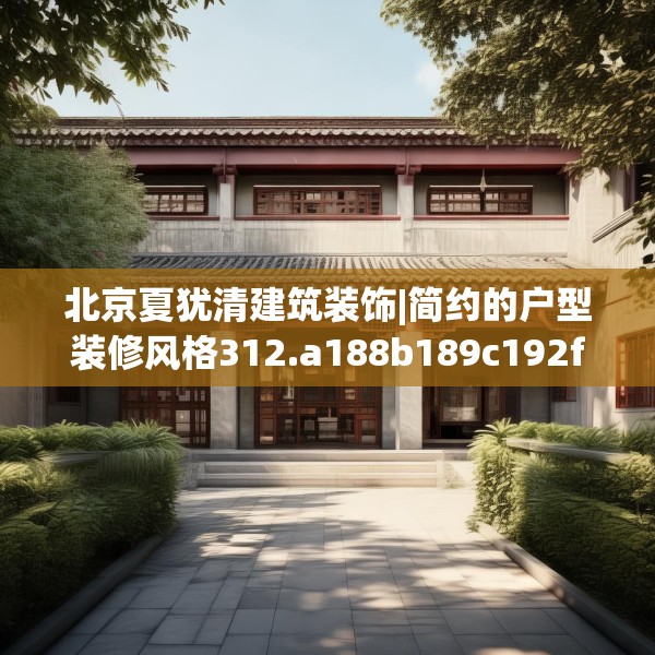 北京夏犹清建筑装饰|简约的户型装修风格312.a188b189c192fgy.199dsfds