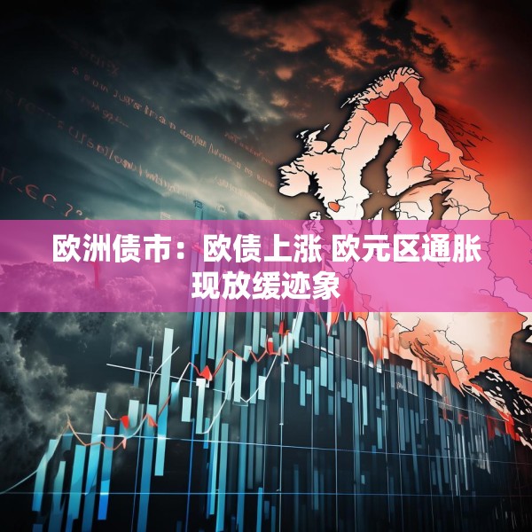 欧洲债市：欧债上涨 欧元区通胀现放缓迹象
