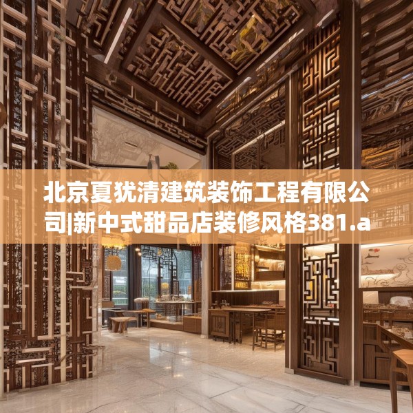 北京夏犹清建筑装饰工程有限公司|新中式甜品店装修风格381.a257b258c261fgy.268uyk