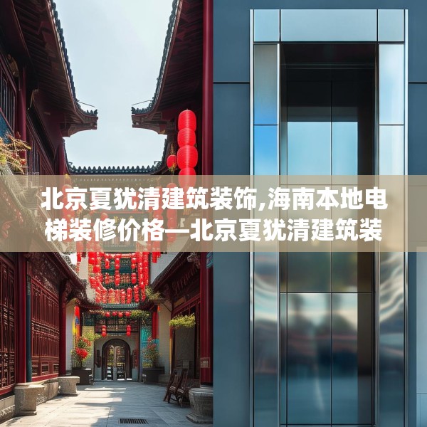 北京夏犹清建筑装饰,海南本地电梯装修价格—北京夏犹清建筑装饰601.a477b478c481fgy.488fdsfds