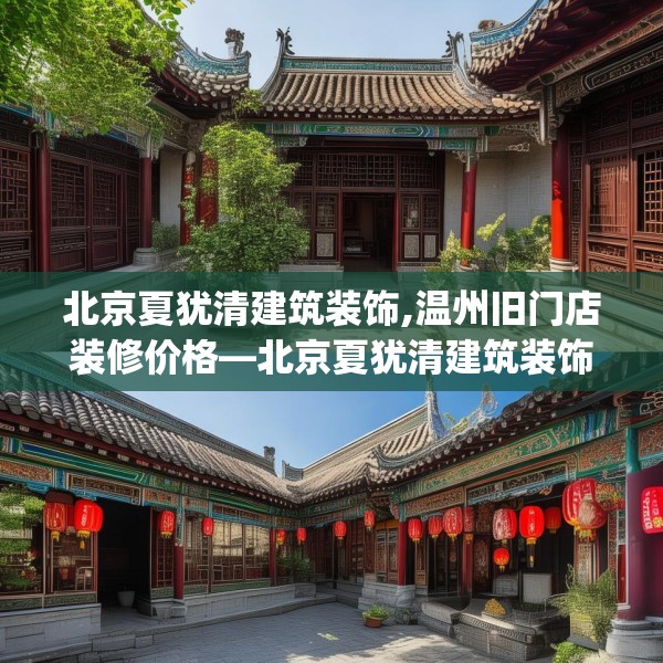 北京夏犹清建筑装饰,温州旧门店装修价格—北京夏犹清建筑装饰312.a188b189c192fgy.199dsfds