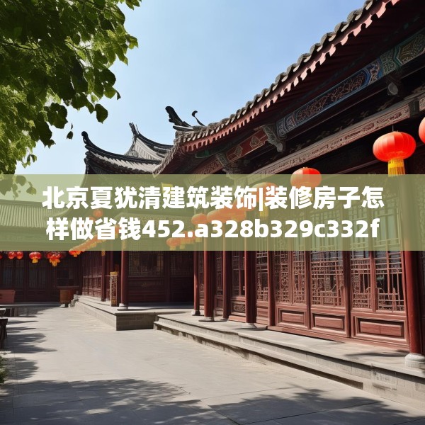 北京夏犹清建筑装饰|装修房子怎样做省钱452.a328b329c332fgy.33976666
