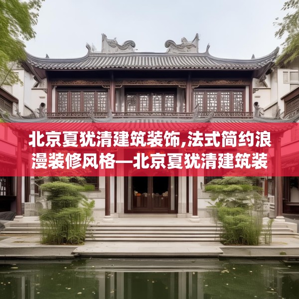 北京夏犹清建筑装饰,法式简约浪漫装修风格—北京夏犹清建筑装饰166.a42b43c46fgy.53htyj