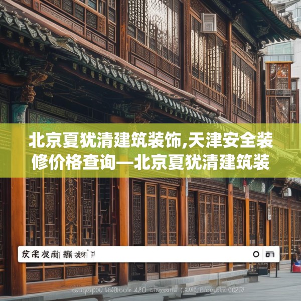 北京夏犹清建筑装饰,天津安全装修价格查询—北京夏犹清建筑装饰542.a418b419c422fgy.42976661