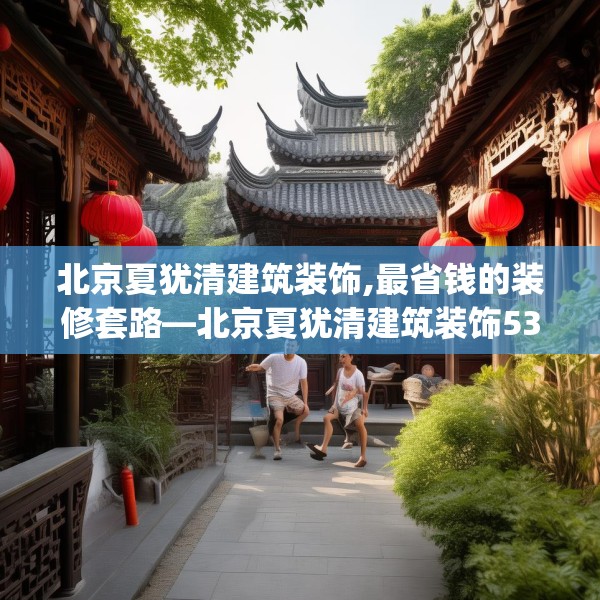 北京夏犹清建筑装饰,最省钱的装修套路—北京夏犹清建筑装饰534.a410b411c414fgy.421lkjl