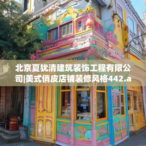 北京夏犹清建筑装饰工程有限公司|美式俏皮店铺装修风格442.a318b319c322fgy.329sdA