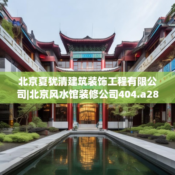 北京夏犹清建筑装饰工程有限公司|北京风水馆装修公司404.a280b281c284fgy.291wew