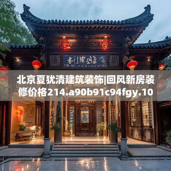 北京夏犹清建筑装饰|回风新房装修价格214.a90b91c94fgy.101dewqe