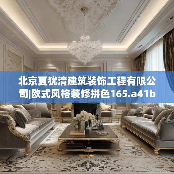 北京夏犹清建筑装饰工程有限公司|欧式风格装修拼色165.a41b42c45fgy.52uyk