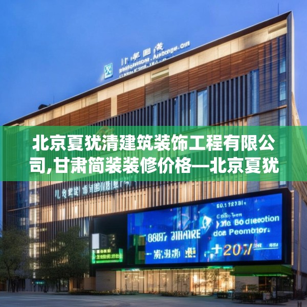 北京夏犹清建筑装饰工程有限公司,甘肃简装装修价格—北京夏犹清建筑装饰工程有限公司320.a196b197c200fgy.207xczxv