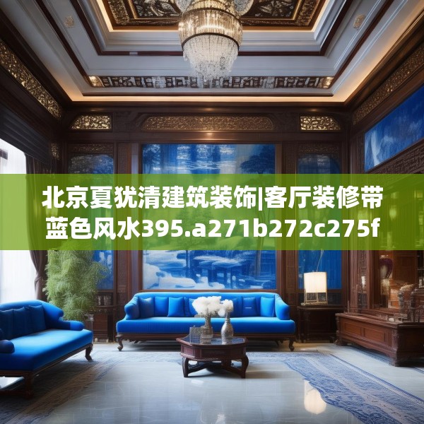 北京夏犹清建筑装饰|客厅装修带蓝色风水395.a271b272c275fgy.282bnbn
