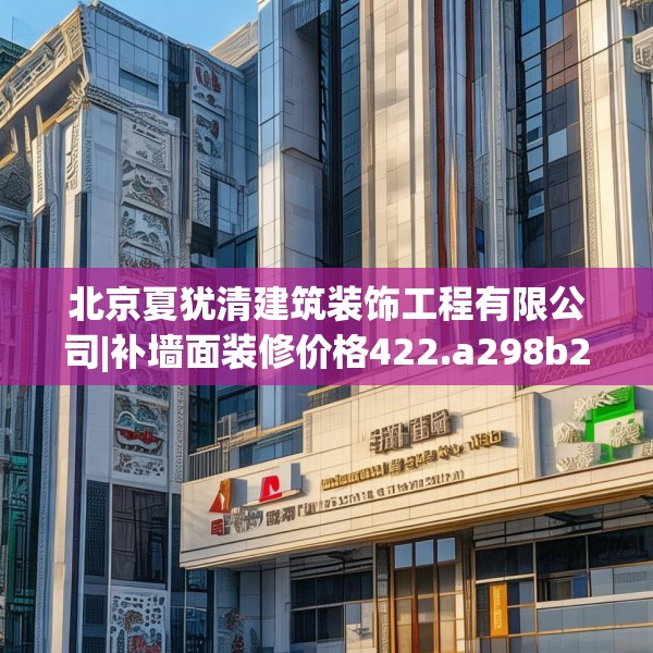 北京夏犹清建筑装饰工程有限公司|补墙面装修价格422.a298b299c302fgy.309wew