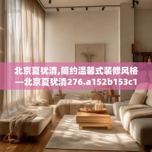 北京夏犹清,简约温馨式装修风格—北京夏犹清276.a152b153c156fgy.163dsfds