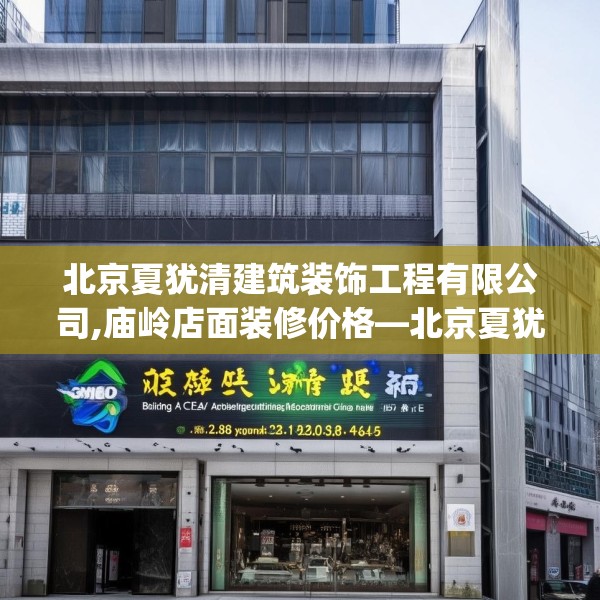 北京夏犹清建筑装饰工程有限公司,庙岭店面装修价格—北京夏犹清建筑装饰工程有限公司348.a224b225c228fgy.235dsfds