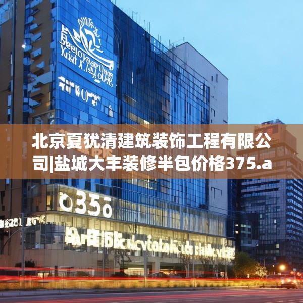 北京夏犹清建筑装饰工程有限公司|盐城大丰装修半包价格375.a251b252c255fgy.262fhsg