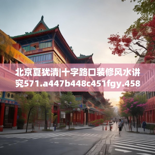 北京夏犹清|十字路口装修风水讲究571.a447b448c451fgy.458poiy