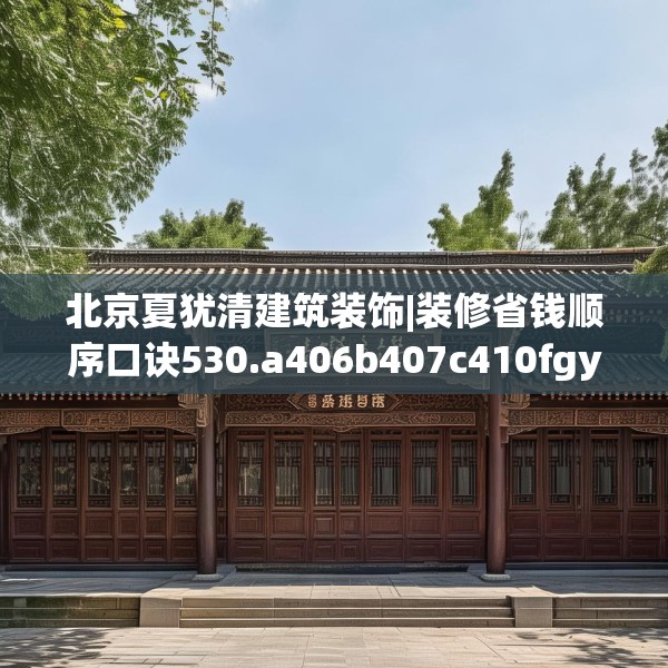 北京夏犹清建筑装饰|装修省钱顺序口诀530.a406b407c410fgy.417wew