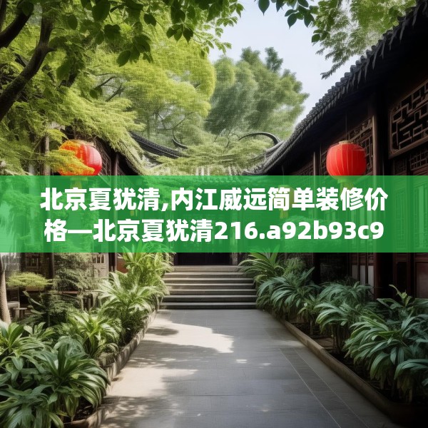 北京夏犹清,内江威远简单装修价格—北京夏犹清216.a92b93c96fgy.103nbn
