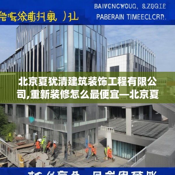 北京夏犹清建筑装饰工程有限公司,重新装修怎么最便宜—北京夏犹清建筑装饰工程有限公司446.a322b323c326fgy.333xczxv
