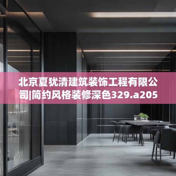 北京夏犹清建筑装饰工程有限公司|简约风格装修深色329.a205b206c209fgy.216fds