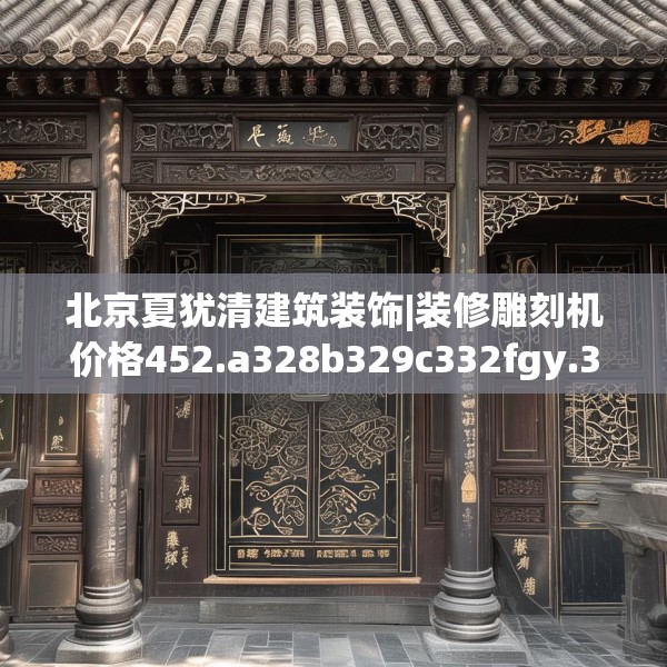 北京夏犹清建筑装饰|装修雕刻机价格452.a328b329c332fgy.33976666