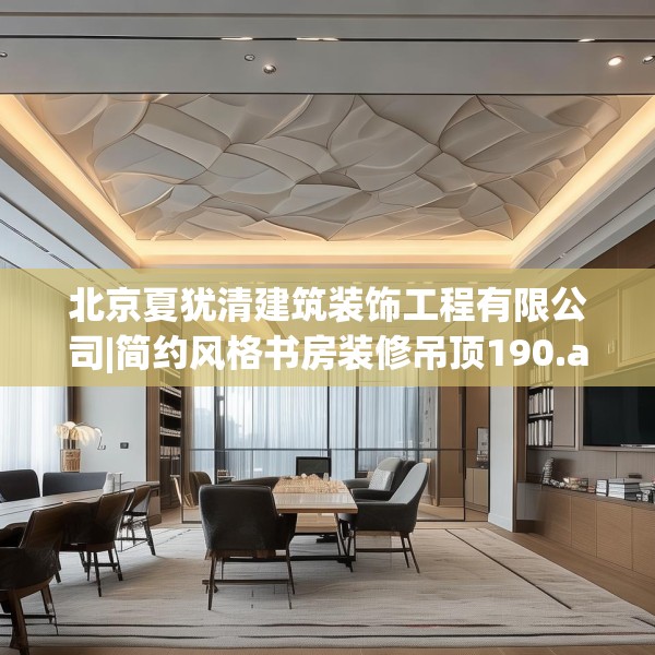 北京夏犹清建筑装饰工程有限公司|简约风格书房装修吊顶190.a66b67c70fgy.77sdA