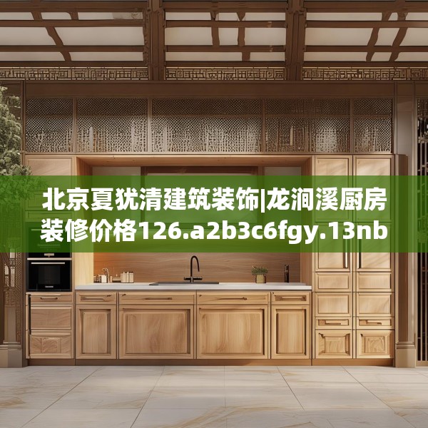 北京夏犹清建筑装饰|龙涧溪厨房装修价格126.a2b3c6fgy.13nbn