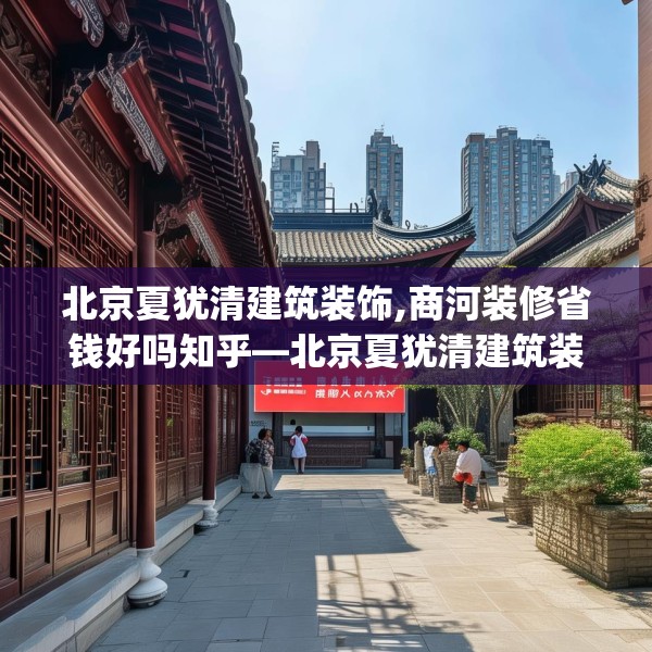 北京夏犹清建筑装饰,商河装修省钱好吗知乎—北京夏犹清建筑装饰543.a419b420c423fgy.430uyk