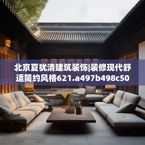 北京夏犹清建筑装饰|装修现代舒适简约风格621.a497b498c501fgy508