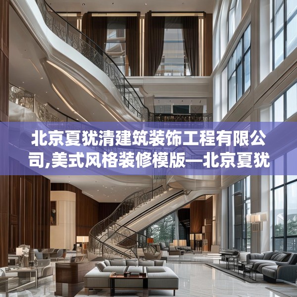 北京夏犹清建筑装饰工程有限公司,美式风格装修模版—北京夏犹清建筑装饰工程有限公司575.a451b452c455fgy.462bnbn